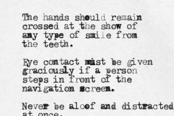 The hands should remain crossed at the show of any type of smile from the teeth. Eye contact mist u u be given graciously if a person steps in front of the navigation screen. Never be aloof and distracted at once.