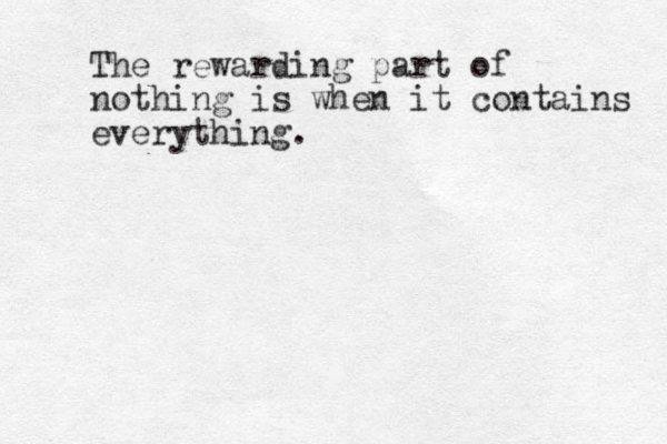 The rewarding part of nothing is when it contains everything. 