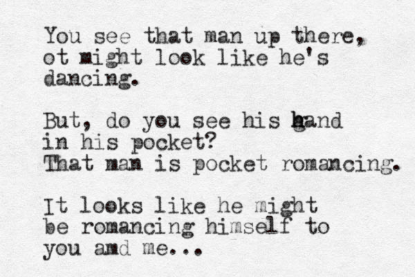 You see that man up there, ot might look like he's dancing. But, do you see his g h h hand in his pocket? That man is pocket romancing. It looks like he might be romancing himself to you amd me... 