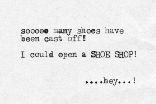 sooooo many shoes have been cast off! I could open a SHOE SHOP! ....hey...! 