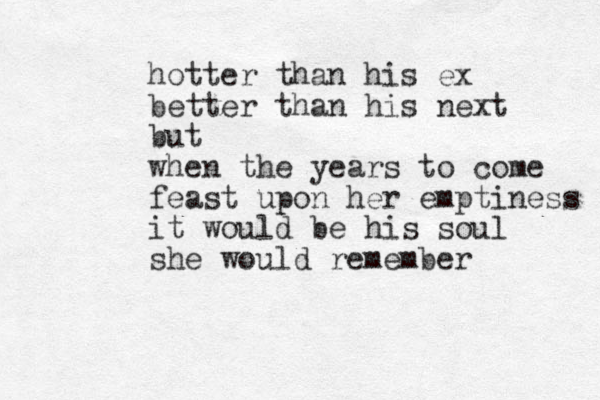 hotter than his ex better than his next but when the years to come feast upon her emptiness it would be his soul she would remember 