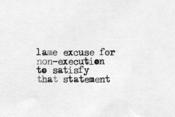 lame excuse for non-execution to satisfy that statement