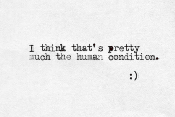 I think that's pretty much the human condition. :) 