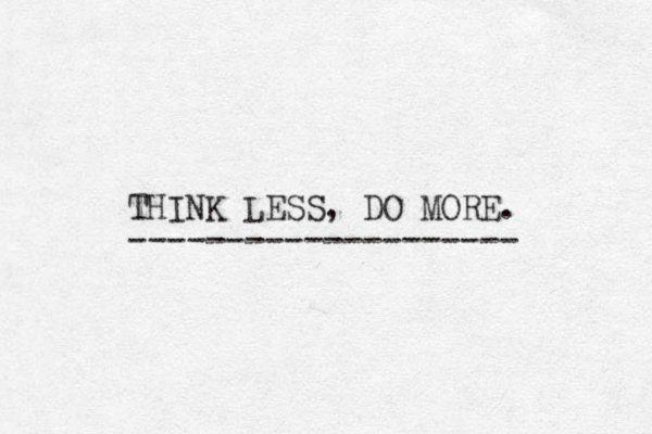 THINK LESS, DO MORE. -------------------- 