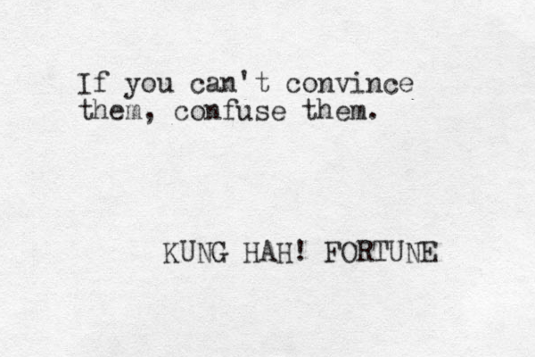 If you can't convince them, confuse them. KUNG HAH! FORTUNE 