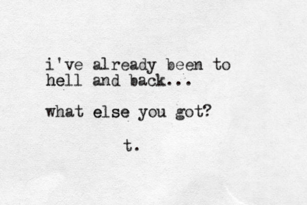 i've already been to hell and back... he what else you got e se ? t. 
