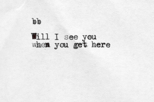 bb Will I see you when you get here