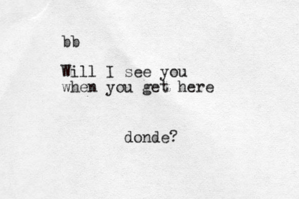 bb Will I see you when you get here donde? 