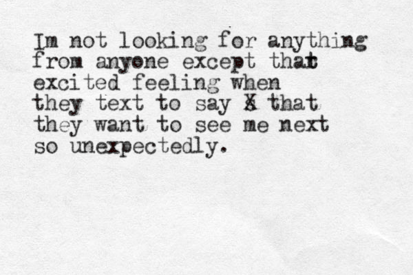 Im not looking for anything from anyone except thar t t excited feeling when they text to say s X that they want to see me next so unexpectedly. 