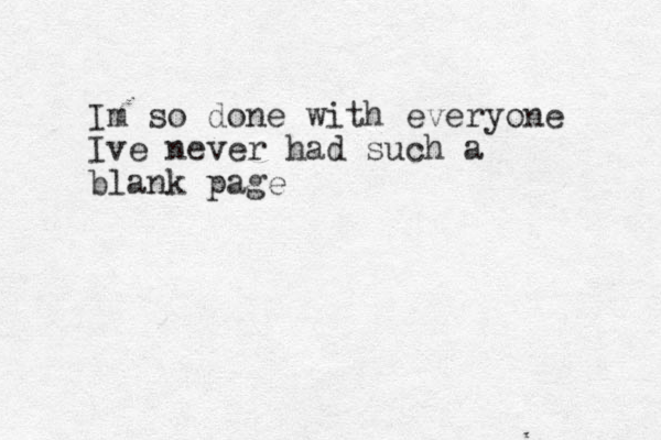 Im so done with everyone Ive never had such a blank page
