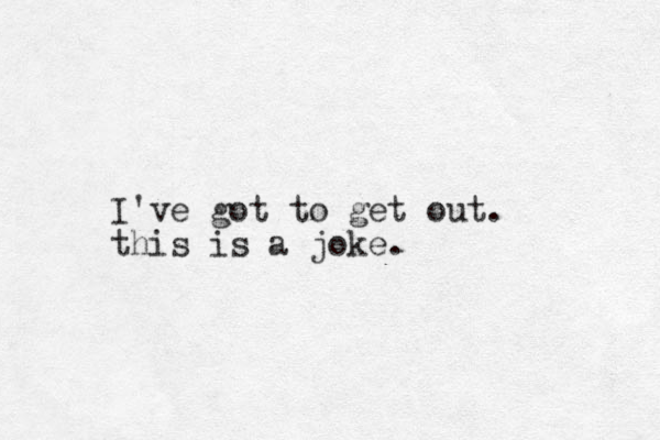 I've got to get out. this is a joke. 