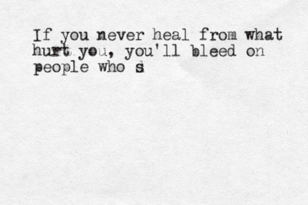 If you never heal from what hurt you, you'll bleed on people who s d 