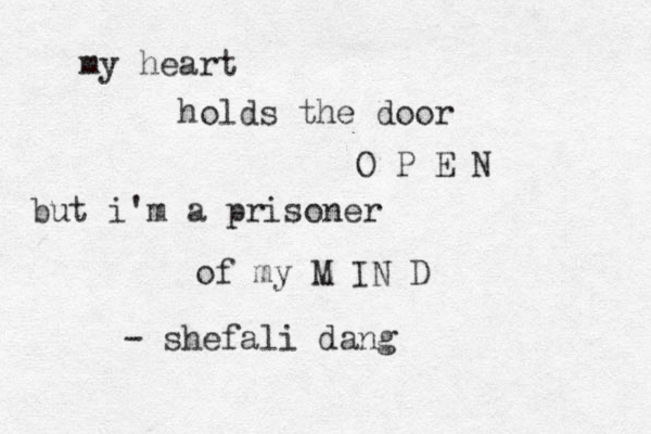 my heart holds the door O P E N but i'm a prisoner of my M IN D - shefali dang 