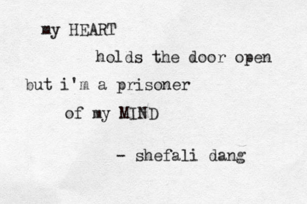 my HEART holds the door open but i'm a prisoner of my MIND - shefali dang