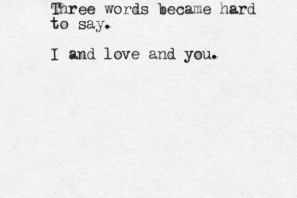 Three words became hard to say. I and love and you. 