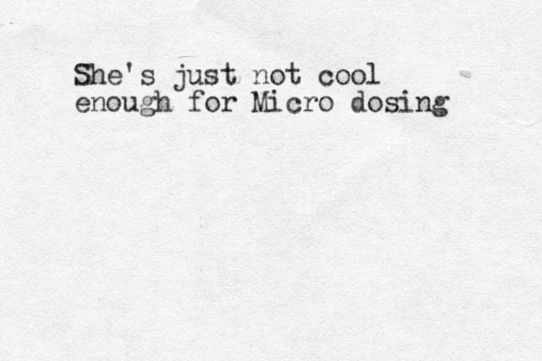 She's just not cool enough for Micro dosing