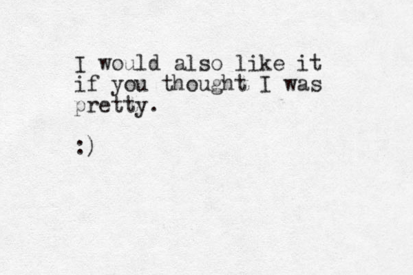 I would also like it if you thought I was pretty. :)