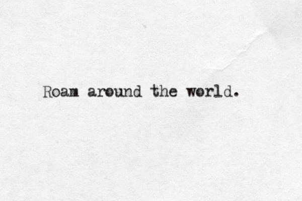 Roam around the world. 