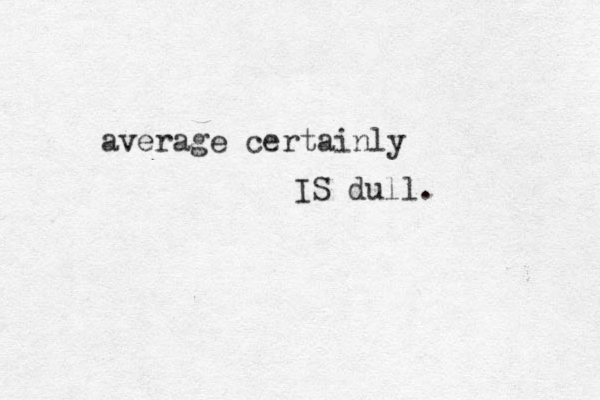 average certainly IS dull. 