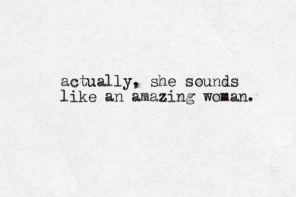 actually, she sounds like an amazing woman. 