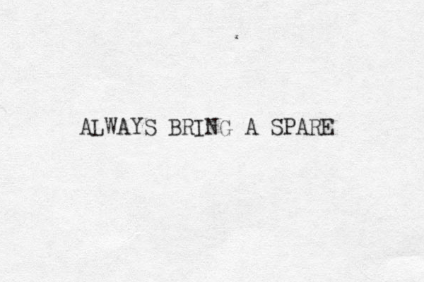 ALWAYS BRING A SPARE 