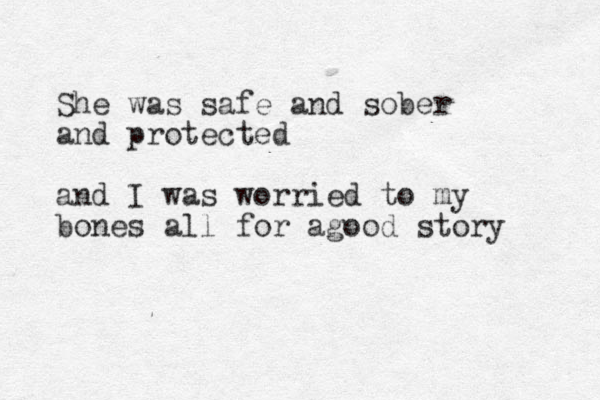 She was safe and sober and protected and I was worried to my bones all for agood story