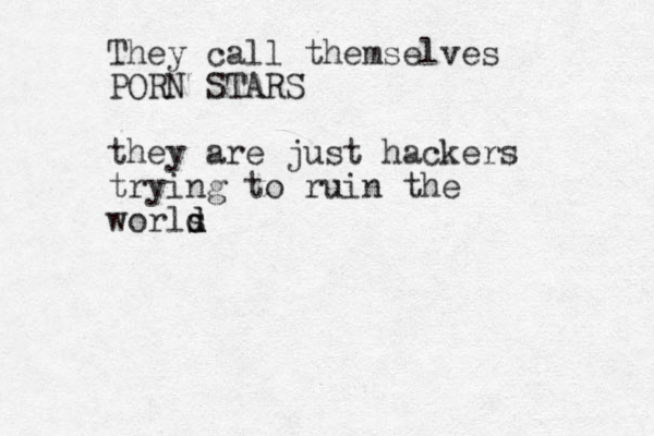They call themselves PORN STARS they are just hackers trying to ruin the worls d d d