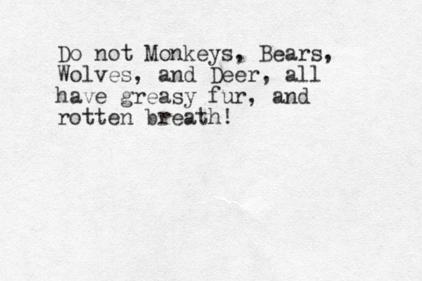 Do not Monkeys, Bears, Wolves, and Deer, all have greasy fur, and rotten breath! 