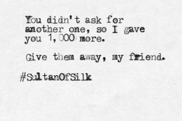 You didn't ask for another one, so I gave you 1,000 more. Give them away, my friend. #SultanOfSilk