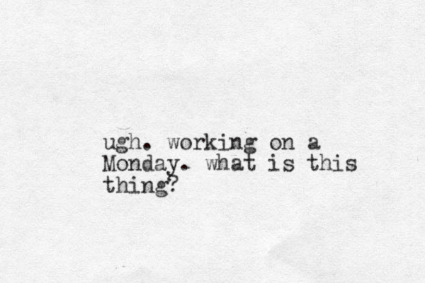 ugh. working on a Monday. what is this thing?