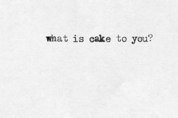 what is cake to you? 