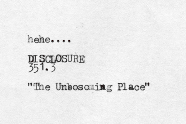 hehe.... DISCLOSURE 351.3 "The Unbosoming Place" 