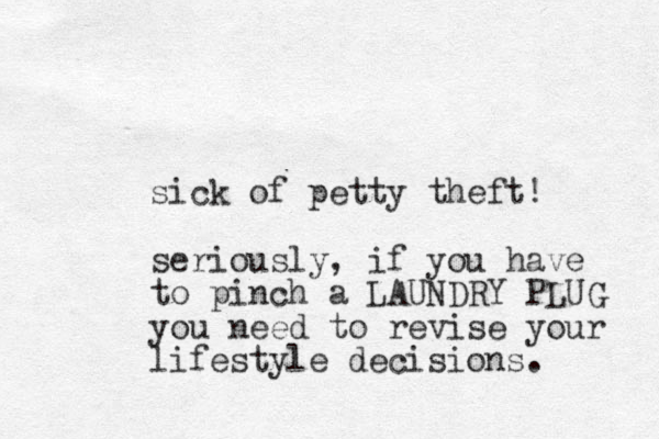 sick of petty theft! seriously, if you have to pinch a LAUNDRY PLUG you need to revise your lifestyle decisions. 