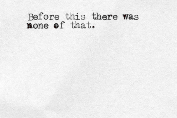 Before this there was none of that. 