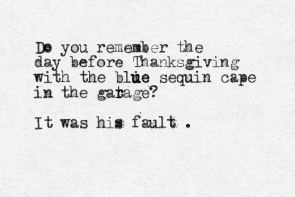 Do you remember the day before Thanksgiving with the blie u ue sequin cape in the gat r rage? It was his fault . 