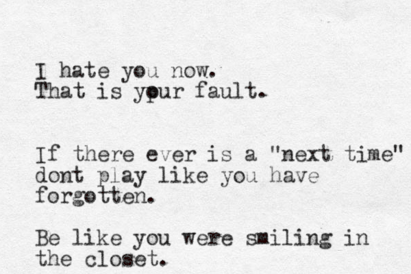 I hate you now. That is ypur o fault. If there ever is a "next time" dont play like you have forgotten. Be like you were smiling in the closet. 