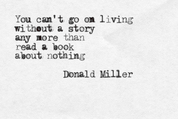 You can't go on living without a story any more than read a book about nothing Donald Miller
