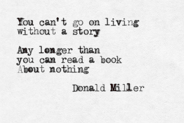 You can't go on living without a story Any longer than you can read a book About nothing Donald Miller 