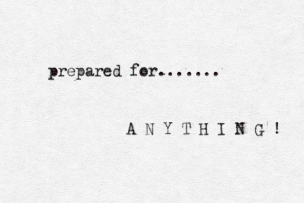 prepared for....... A N Y T H I N G ! 