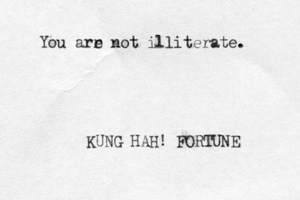 You arr e not illiterate. KUNG HAH! FORTUNE 