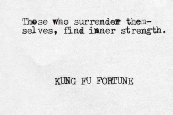 Those who surrender them- selves, find inner strength. KUNG FU FORTUNE