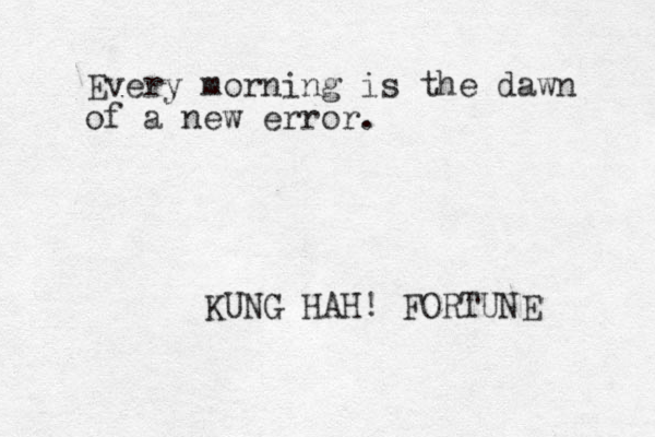 Every morning is the dawn of a new error. KUNG HAH! FORTUNE