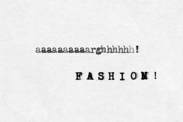 aaaaaaaaaarghhhhhh! H F F A S H I O N ! A S S S H H H I I O N M ! 