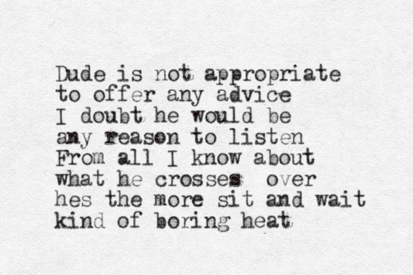 Dude is not appropriate to offer any advice I doubt he would be any reason to listen From all I know about what he crosses over hes the more sit and wait kind of boring heat 