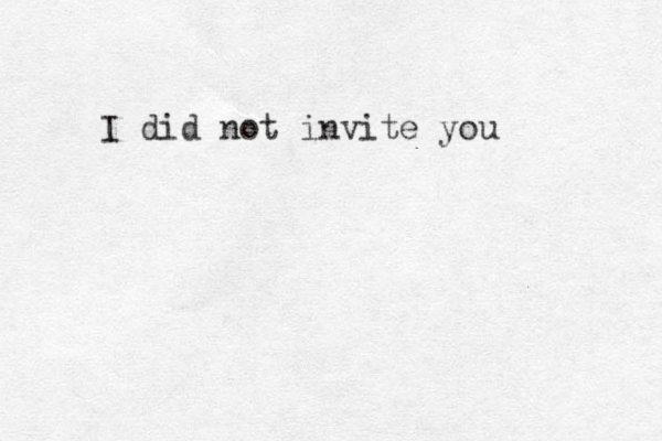I did not invite you