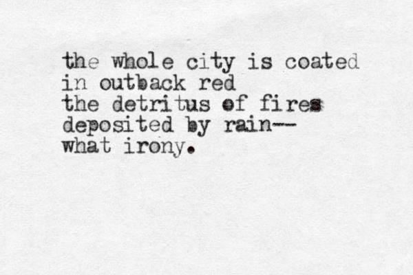 the whole city is coated in outback red the detritus of fires deposited by rain-- what irony.