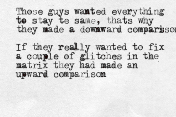Those guys wanted everything to stay te same, thats why they made a downward compars ison If they really wanted to fix a couple of glitches in the matrix they had made an upward comparison