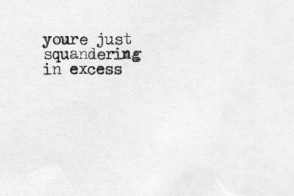 youre just squandering in excess