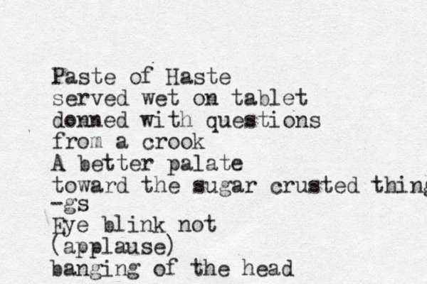 Paste of Haste served wet on tablet donned with questions from a crook A better palate toward the sugar crusted things -gs Eye blink not (applause) banging of the head 