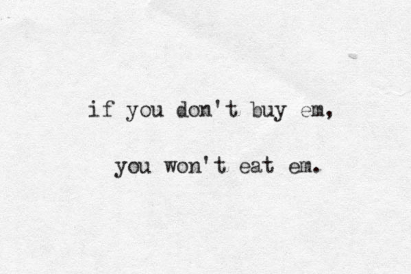 if you don't buy em, you won't eat em. 
